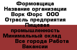 Формовщица › Название организации ­ Ворк Форс, ООО › Отрасль предприятия ­ Пищевая промышленность › Минимальный оклад ­ 24 000 - Все города Работа » Вакансии   